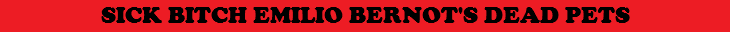 SICK BITCH EMILIO BERNOT'S DEAD PETS